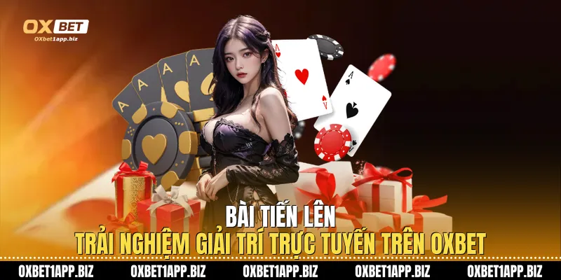 Bài Tiến Lên - Trải Nghiệm Giải Trí Trực Tuyến Trên Oxbet