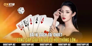 Bài Xì Dách Tại Oxbet: Đẳng Cấp Giải Trí Và Cơ Hội Thắng Lớn