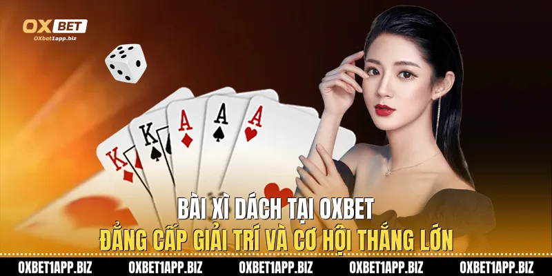 Bài Xì Dách Tại Oxbet: Đẳng Cấp Giải Trí Và Cơ Hội Thắng Lớn