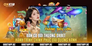 Bắn Cá Đổi Thưởng Oxbet Hành Trình Chinh Phục Đại Dương Xanh