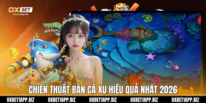 Chiến thuật bắn cá xu hiệu quả nhất 2026
