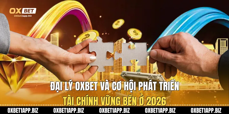 Đại Lý Oxbet Và Cơ Hội Phát Triển Tài Chính Vững Bền Ở 2026