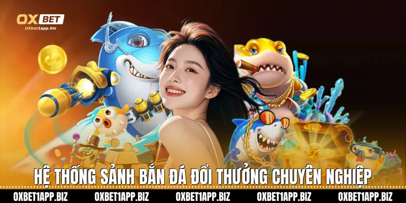Hệ thống sảnh bắn đá đổi thưởng chuyên nghiệp