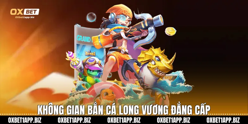 Không gian bắn cá Long Vương đẳng cấp