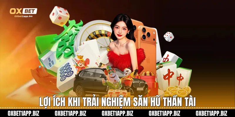 Lợi ích khi trải nghiệm săn hũ Thần Tài