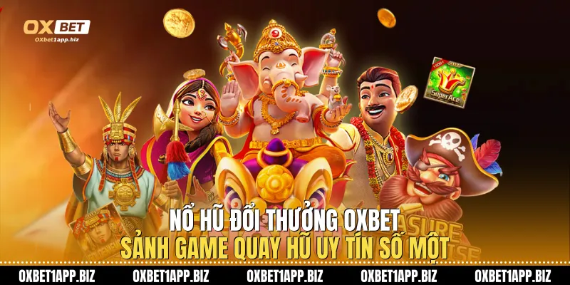 Nổ Hũ Đổi Thưởng Oxbet - Sảnh Game Quay Hũ Uy Tín Số Một