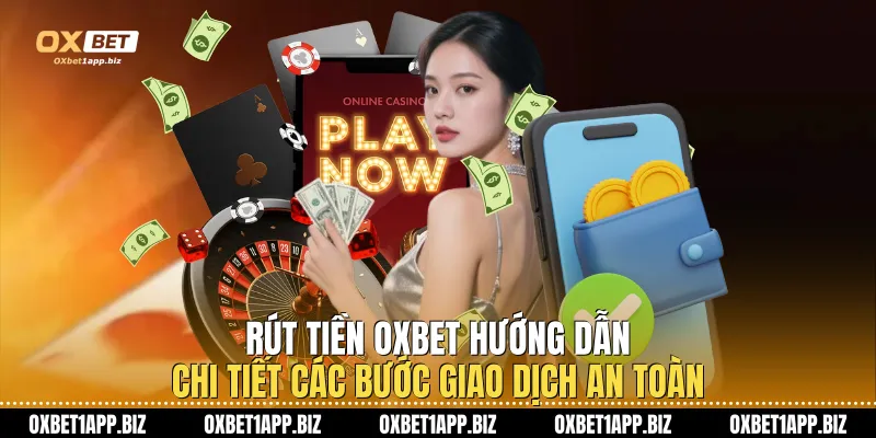 Rút Tiền Oxbet: Hướng Dẫn Chi Tiết Các Bước Giao Dịch An Toàn