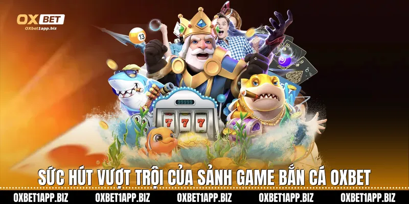 Sức hút vượt trội của sảnh game bắn cá Oxbet